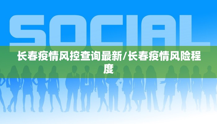 长春疫情风控查询最新/长春疫情风险程度