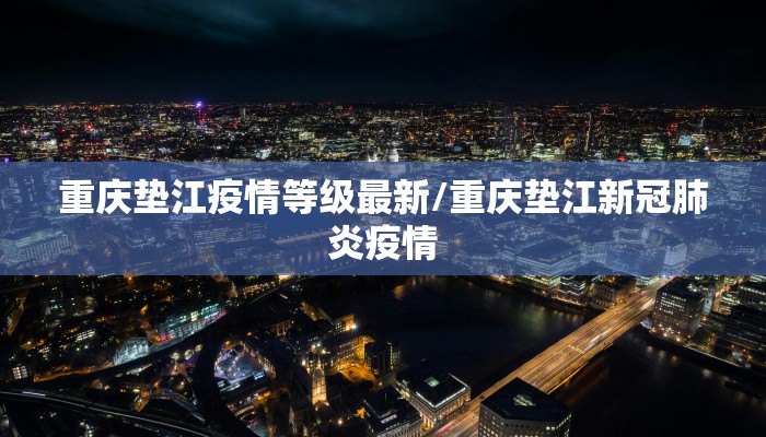 重庆垫江疫情等级最新/重庆垫江新冠肺炎疫情