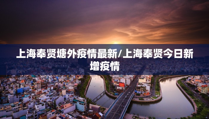 上海奉贤塘外疫情最新/上海奉贤今日新增疫情