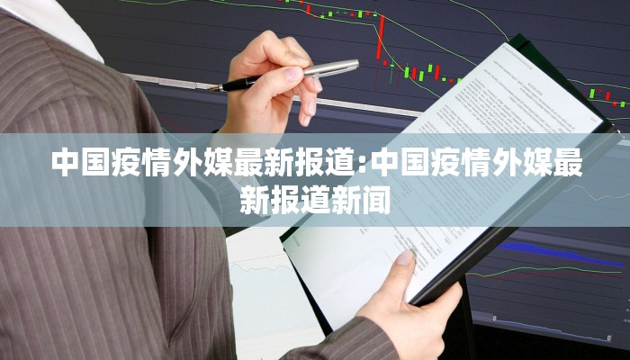 中国疫情外媒最新报道:中国疫情外媒最新报道新闻