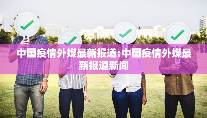 中国疫情外媒最新报道:中国疫情外媒最新报道新闻