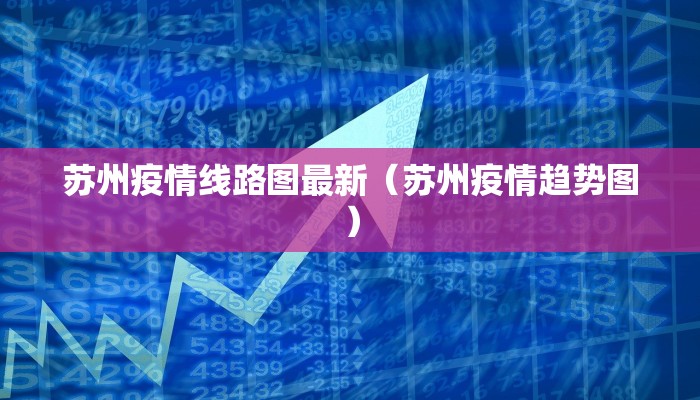 苏州疫情线路图最新（苏州疫情趋势图）