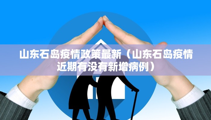 山东石岛疫情政策最新（山东石岛疫情近期有没有新增病例）