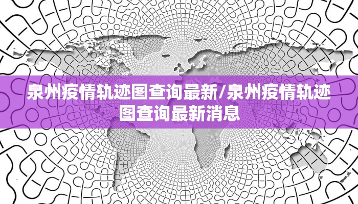 泉州疫情轨迹图查询最新/泉州疫情轨迹图查询最新消息