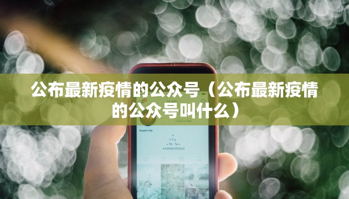公布最新疫情的公众号（公布最新疫情的公众号叫什么）