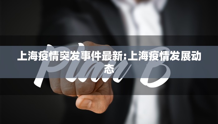 上海疫情突发事件最新:上海疫情发展动态