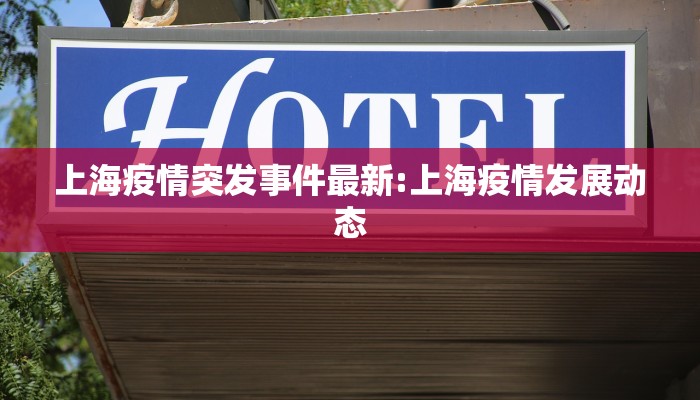 上海疫情突发事件最新:上海疫情发展动态