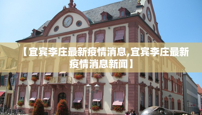 【宜宾李庄最新疫情消息,宜宾李庄最新疫情消息新闻】