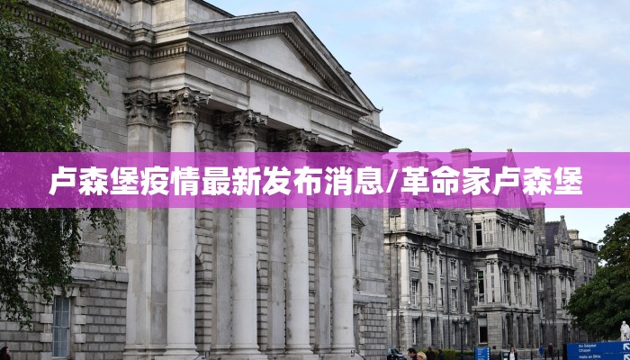 卢森堡疫情最新发布消息/革命家卢森堡