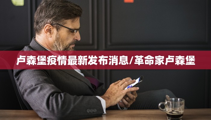 卢森堡疫情最新发布消息/革命家卢森堡
