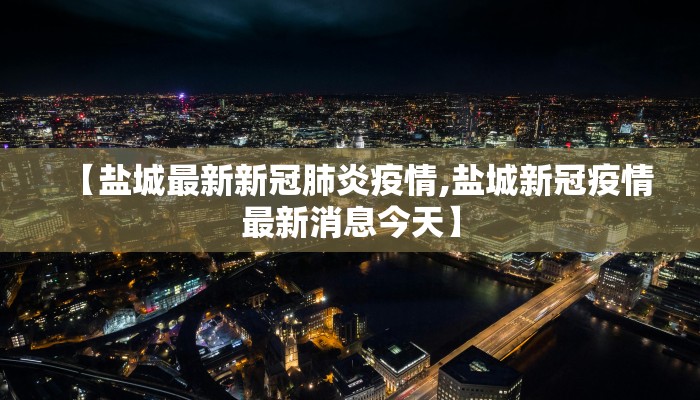 【盐城最新新冠肺炎疫情,盐城新冠疫情最新消息今天】