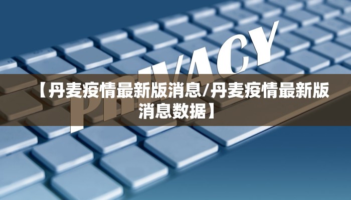 【丹麦疫情最新版消息/丹麦疫情最新版消息数据】