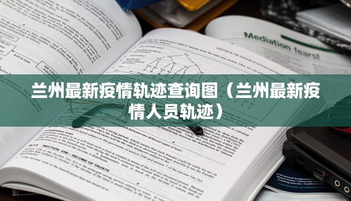 兰州最新疫情轨迹查询图（兰州最新疫情人员轨迹）