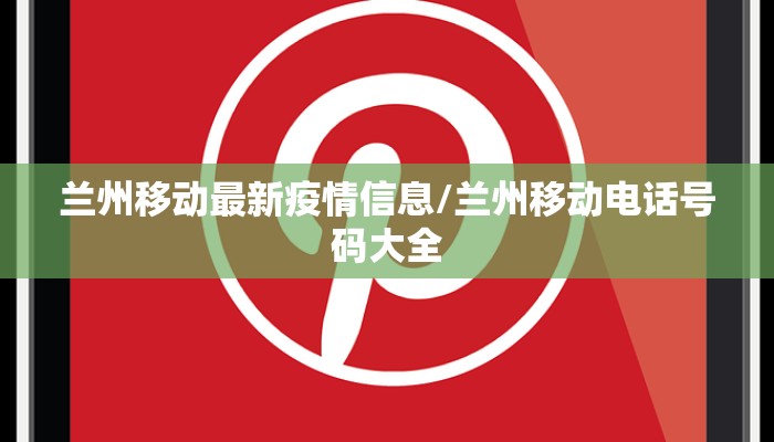 兰州移动最新疫情信息/兰州移动电话号码大全