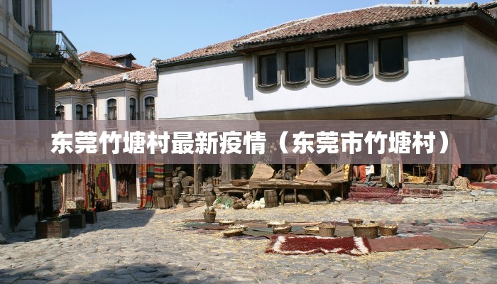 东莞竹塘村最新疫情（东莞市竹塘村）