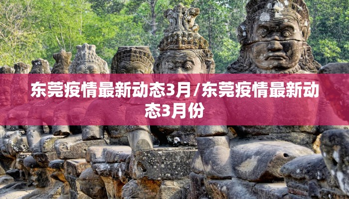 东莞疫情最新动态3月/东莞疫情最新动态3月份