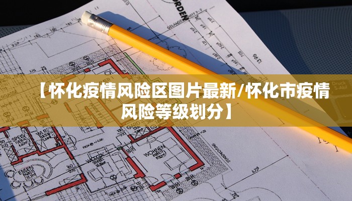 【怀化疫情风险区图片最新/怀化市疫情风险等级划分】