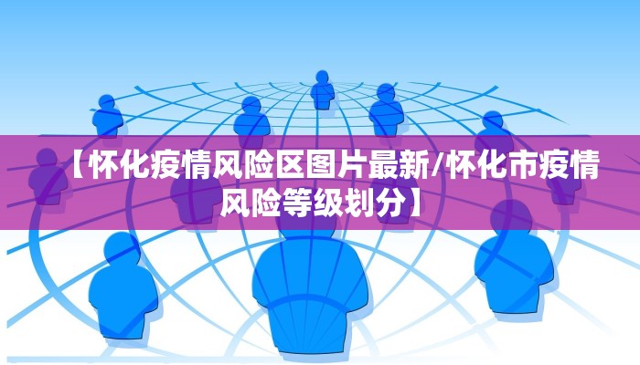 【怀化疫情风险区图片最新/怀化市疫情风险等级划分】