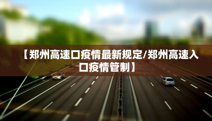 【郑州高速口疫情最新规定/郑州高速入口疫情管制】