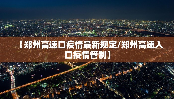 【郑州高速口疫情最新规定/郑州高速入口疫情管制】