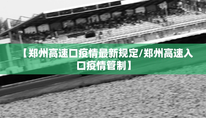 【郑州高速口疫情最新规定/郑州高速入口疫情管制】