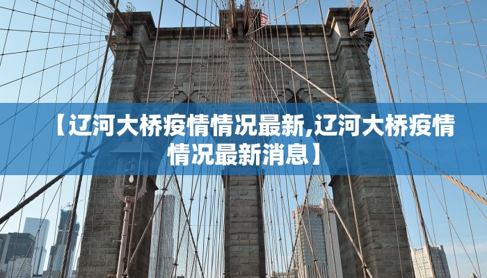【辽河大桥疫情情况最新,辽河大桥疫情情况最新消息】