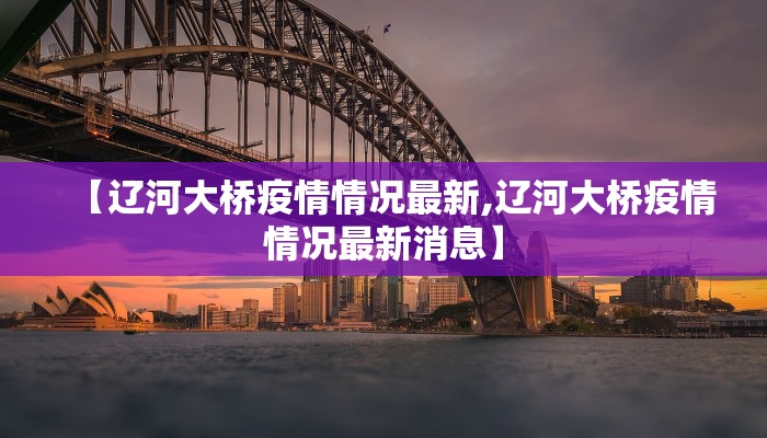 【辽河大桥疫情情况最新,辽河大桥疫情情况最新消息】
