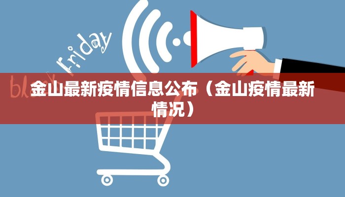 金山最新疫情信息公布（金山疫情最新情况）