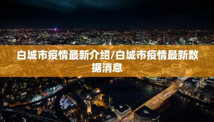 白城市疫情最新介绍/白城市疫情最新数据消息