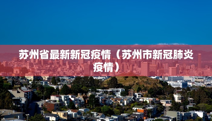 苏州省最新新冠疫情（苏州市新冠肺炎疫情）
