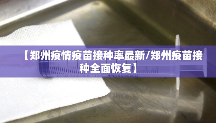 【郑州疫情疫苗接种率最新/郑州疫苗接种全面恢复】