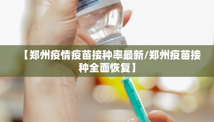 【郑州疫情疫苗接种率最新/郑州疫苗接种全面恢复】