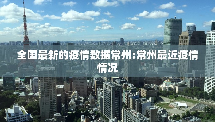 全国最新的疫情数据常州:常州最近疫情情况