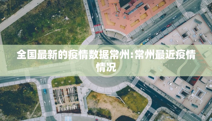 全国最新的疫情数据常州:常州最近疫情情况
