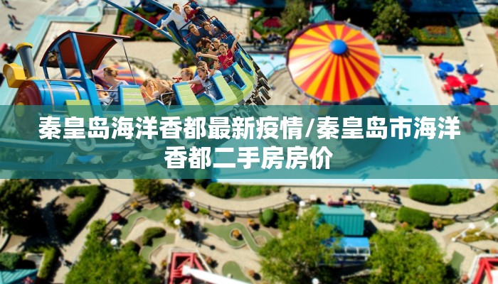 秦皇岛海洋香都最新疫情/秦皇岛市海洋香都二手房房价