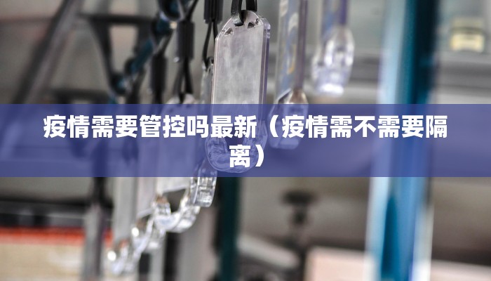 疫情需要管控吗最新（疫情需不需要隔离）