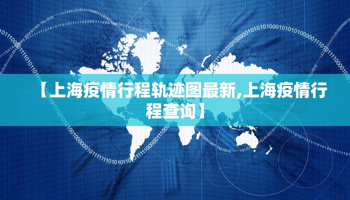 【上海疫情行程轨迹图最新,上海疫情行程查询】