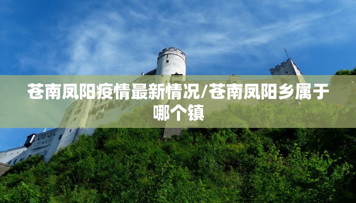 苍南凤阳疫情最新情况/苍南凤阳乡属于哪个镇
