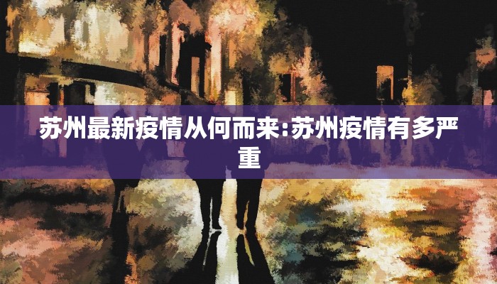 苏州最新疫情从何而来:苏州疫情有多严重