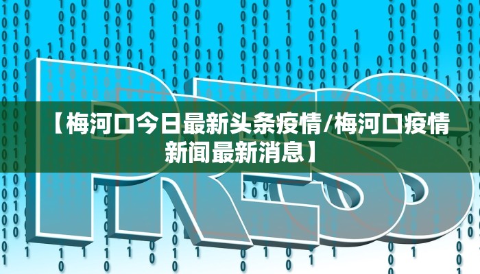 【梅河口今日最新头条疫情/梅河口疫情新闻最新消息】