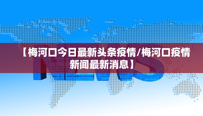 【梅河口今日最新头条疫情/梅河口疫情新闻最新消息】