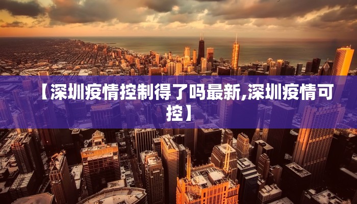 【深圳疫情控制得了吗最新,深圳疫情可控】